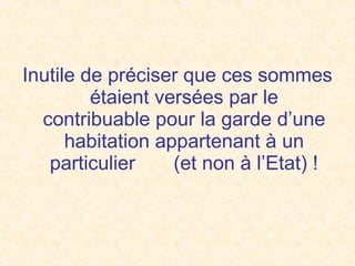 Inutile de préciser que ces sommes
étaient versées par le
contribuable pour la garde d’une
habitation appartenant à un
particulier (et non à l’Etat) !
 