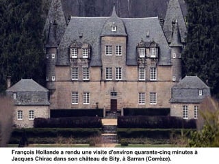 François Hollande a rendu une visite d'environ quarante-cinq minutes à
Jacques Chirac dans son château de Bity, à Sarran (Corrèze).
 