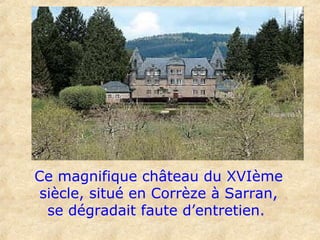 Ce magnifique château du XVIème
siècle, situé en Corrèze à Sarran,
se dégradait faute d’entretien.
 