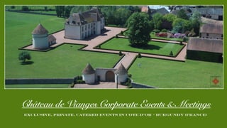Château de Vianges Corporate Events & Meetings
EXCLUSIVE, PRIVATE, CATERED EVENTS IN COTE D’OR - BURGUNDY (FRANCE)
 