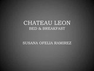 CHATEAU LEON
  BED & BREAKFAST


SUSANA OFELIA RAMIREZ
 