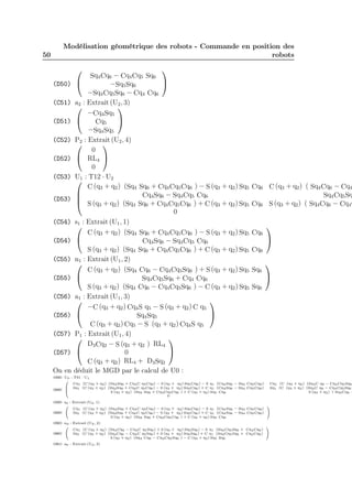 50 
Modélisation géométrique des robots - Commande en position des 
robots 
(D50) 
 
 
Sq4Cq6 − Cq4Cq5 Sq6 
−Sq5Sq6 
−Sq4Cq5Sq6 − Cq4 Cq6 
 
 
(C51) a2 : Extrait (U2, 3) 
(D51) 
 
 −Cq4Sq5 
Cq5 
−Sq4Sq5 
 
 
(C52) P2 : Extrait (U2, 4) 
(D52) 
 
 
0 
RL4 
0 
 
 
(C53) U1 : T12 · U2 
(D53) 
 
 
C(q3 + q2) (Sq4 Sq6 + Cq4Cq5Cq6 ) − S (q3 + q2) Sq5 Cq6 C(q3 + q2) ( Sq4Cq6 − Cq4 
Cq4Sq6 − Sq4Cq5 Cq6 Sq4Cq5Sq 
S (q3 + q2) (Sq4 Sq6 + Cq4Cq5Cq6 ) + C(q3 + q2) Sq5 Cq6 S (q3 + q2) ( Sq4Cq6 − Cq4C 
0 
(C54) s1 : Extrait (U1, 1) 
(D54) 
 
 
C(q3 + q2) (Sq4 Sq6 + Cq4Cq5Cq6 ) − S (q3 + q2) Sq5 Cq6 
Cq4Sq6 − Sq4Cq5 Cq6 
S (q3 + q2) (Sq4 Sq6 + Cq4Cq5Cq6 ) + C(q3 + q2) Sq5 Cq6 
 
 
(C55) n1 : Extrait (U1, 2) 
(D55) 
 
 
C(q3 + q2) (Sq4 Cq6 − Cq4Cq5Sq6 ) + S (q3 + q2) Sq5 Sq6 
Sq4Cq5Sq6 + Cq4 Cq6 
S (q3 + q2) (Sq4 Cq6 − Cq4Cq5Sq6 ) − C(q3 + q2) Sq5 Sq6 
 
 
(C56) a1 : Extrait (U1, 3) 
(D56) 
 
 −C(q3 + q2)Cq4S q5 − S (q3 + q2)C q5 
Sq4Sq5 
C(q3 + q2)Cq5 − S (q3 + q2)Cq4S q5 
 
 
(C57) P1 : Extrait (U1, 4) 
(D57) 
 
 
D3Cq2 − S (q3 + q2 ) RL4 
0 
C(q3 + q2) RL4 + D3Sq2 
 
 
On en déduit le MGD par le calcul de U0 : 
(C58) U0 : T01 · U1 
(D58) 
0BB@ 
Cq1 (C(q3 + q2) (Sq4Sq6 + Cq4C q5Cq6) − S (q3 + q2) Sq5Cq6) − S q1 (Cq4Sq6 − Sq4 Cq5Cq6) Cq1 (C (q3 + q2) (Sq4C q6 − Cq4Cq5Sq6 
Sq1 (C(q3 + q2) (Sq4Sq6 + Cq4C q5Cq6) − S (q3 + q2) Sq5Cq6) + C q1 (Cq4Sq6 − Sq4 Cq5Cq6) Sq1 (C (q3 + q2) (Sq4C q6 − Cq4Cq5Sq6) 
S (q3 + q2) (Sq4 Sq6 + Cq4Cq5Cq6 ) + C(q3 + q2) Sq5 Cq6 S (q3 + q2) ( Sq4Cq6 − 
0 
(C59) s0 : Extrait (U0, 1) 
(D59) 0@ 
Cq1 (C(q3 + q2) (Sq4Sq6 + Cq4C q5Cq6) − S (q3 + q2) Sq5Cq6) − S q1 (Cq4Sq6 − Sq4 Cq5Cq6) 
Sq1 (C(q3 + q2) (Sq4Sq6 + Cq4C q5Cq6) − S (q3 + q2) Sq5Cq6) + C q1 (Cq4Sq6 − Sq4 Cq5Cq6) 
S (q3 + q2) (Sq4 Sq6 + Cq4Cq5Cq6 ) + C(q3 + q2) Sq5 Cq6 
1A 
(C60) n0 : Extrait (U0, 2) 
(D60) 0@ 
Cq1 (C(q3 + q2) (Sq4Cq6 − Cq4C q5Sq6) + S (q3 + q2) Sq5Sq6) − S q1 (Sq4Cq5Sq6 + Cq4Cq6) 
Sq1 (C(q3 + q2) (Sq4Cq6 − Cq4C q5Sq6) + S (q3 + q2) Sq5Sq6) + C q1 (Sq4Cq5Sq6 + Cq4Cq6) 
S (q3 + q2) (Sq4 Cq6 − Cq4Cq5Sq6 ) − C(q3 + q2) Sq5 Sq6 
1A 
(C61) a0 : Extrait (U0, 3) 
 