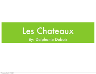 Les Chateaux
                            By: Delphanie Dubois




Thursday, March 31, 2011
 
