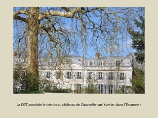 La CGT possède le très beau château de Courcelle-sur-Yvette, dans l’Essonne :

 