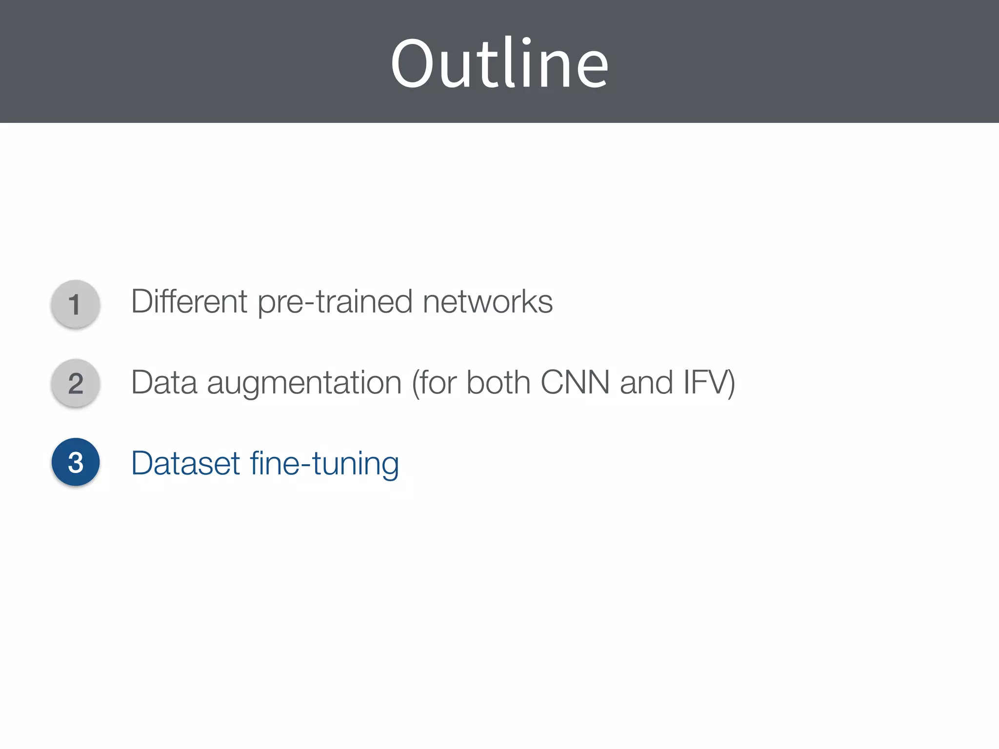 Outline
1
2
3
4
Different pre-trained networks
Data augmentation (for both CNN and IFV)
Dataset ﬁne-tuning
 