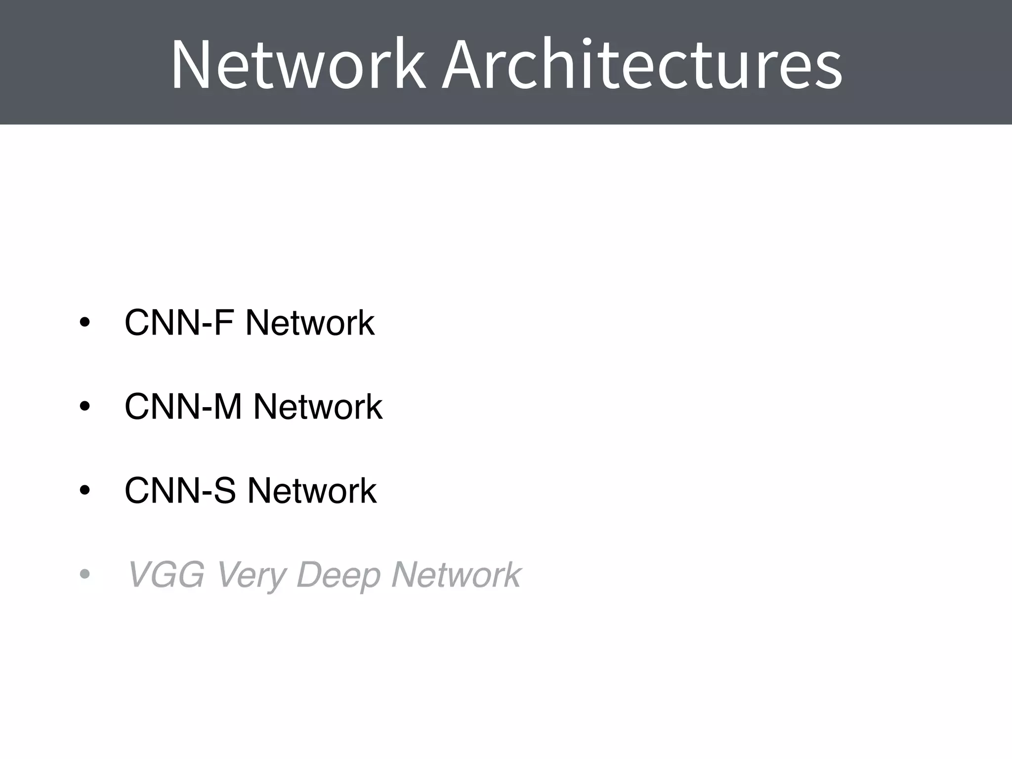 • CNN-F Network
• CNN-M Network
• CNN-S Network
• VGG Very Deep Network
Network Architectures
 
