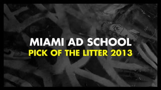 MIAMI AD SCHOOL
PICK OF THE LITTER 2013

 