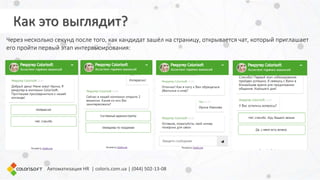 Через несколько секунд после того, как кандидат зашёл на страницу, открывается чат, который приглашает
его пройти первый этап интервьюирования:
Автоматизация HR | coloris.com.ua | (044) 502-13-08
Как это выглядит?
 