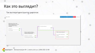 Автоматизация HR | coloris.com.ua | (044) 502-13-08
Так выглядит конструктор диалогов:
Как это выглядит?
 