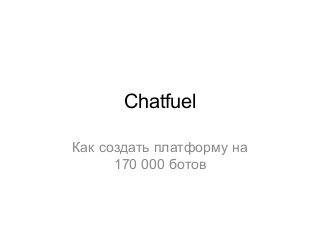 Chatfuel
Как создать платформу на
170 000 ботов
 