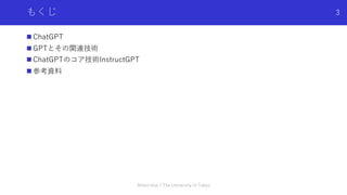 もくじ
n ChatGPT
n GPTとその関連技術
n ChatGPTのコア技術InstructGPT
n 参考資料
Shota Imai | The University of Tokyo
3
 