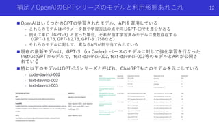 補⾜ / OpenAIのGPTシリーズのモデルと利⽤形態あれこれ
n OpenAIはいくつかのGPTの学習されたモデル，APIを運⽤している
- これらのモデルはパラメータ数や学習⽅法の点で同じGPT-〇でも差分がある
- 例えば単に「GPT-...
