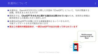 本資料について
n 本資料は，OpenAIが12⽉1⽇に公開した対話AI「ChatGPT」について，今井が関連する
話題，研究をまとめたものです
n 現時点では，ChatGPTそのものに関する論⽂は公開されていないため，技術的な情報は
既存研究...
