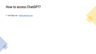 How to access ChatGPT?
• Just Sign up – Chat.openai.com
 