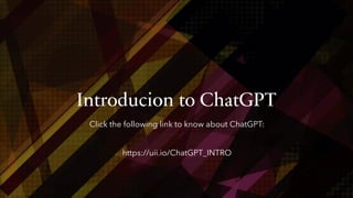 Introducion to ChatGPT
Click the following link to know about ChatGPT:
https://uii.io/ChatGPT_INTRO
 