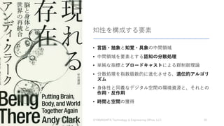 知性を構成する要素
• ⾔語・抽象と知覚・具象の中間領域
• 中間領域を要素とする認知の分散処理
• 単純な指標とブロードキャストによる群制御理論
• 分散処理を指数級数的に進化させる、遺伝的アルゴリ
ズム
• ⾝体性と同義なデジタル空間の環境資源と、それとの
作⽤・反作⽤
• 時間と空間の獲得
2023/3/22 ©YAMASHITA Technology & Engineering Office, LLC 35
 