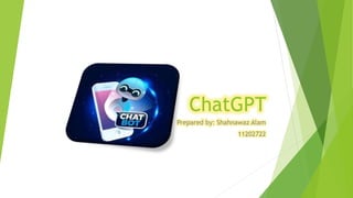 ChatGPT
Prepared by: Shahnawaz Alam
11202722
 
