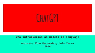 ChatGPT
Una introducción al modelo de lenguaje
Autores: Aldo Fernandez, Luis Zarza
2024
 