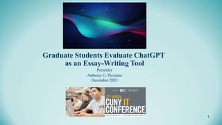 1
Graduate Students Evaluate ChatGPT
as an Essay-Writing Tool
Presenter
Anthony G. Picciano
December 2023
 