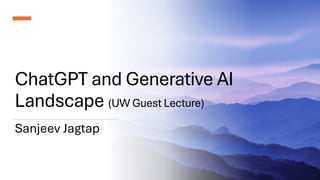 ChatGPT and Generative AI
Landscape (UW Guest Lecture)
Sanjeev Jagtap
 