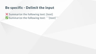 Be specific - Delimit the input
Summarize the following text: {text}
Summarize the following text: ```{text}```
 