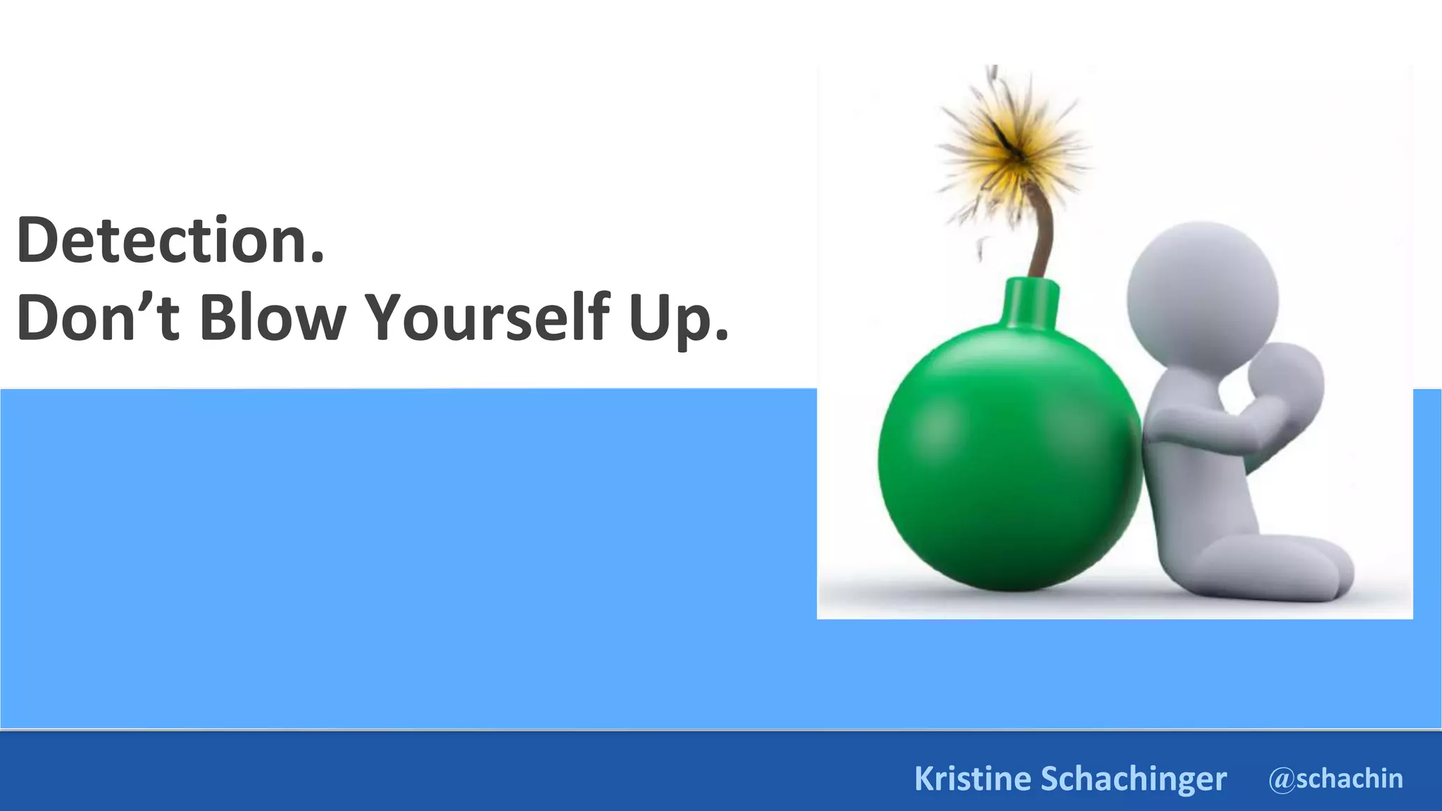 @schachin
Kristine Schachinger
Detection.
Don’t Blow Yourself Up.
 
