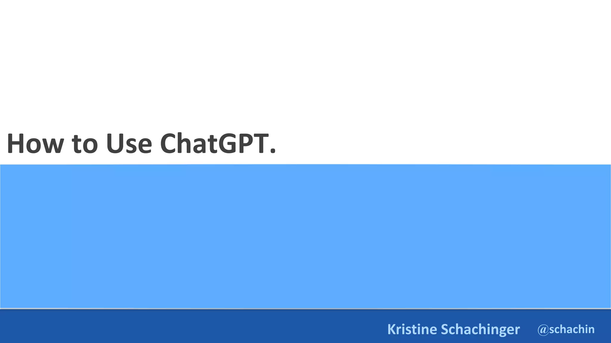 @schachin
Kristine Schachinger
How to Use ChatGPT.
 