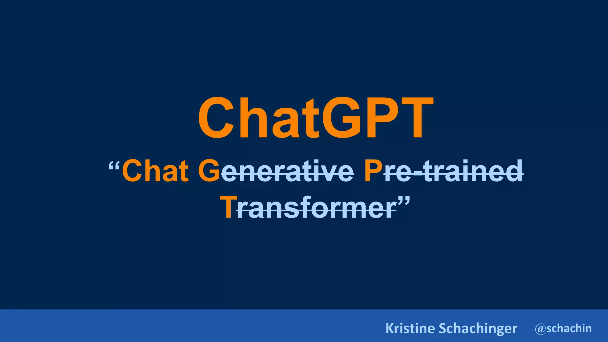 @schachin
Kristine Schachinger
ChatGPT
“Chat Generative Pre-trained
Transformer”
 
