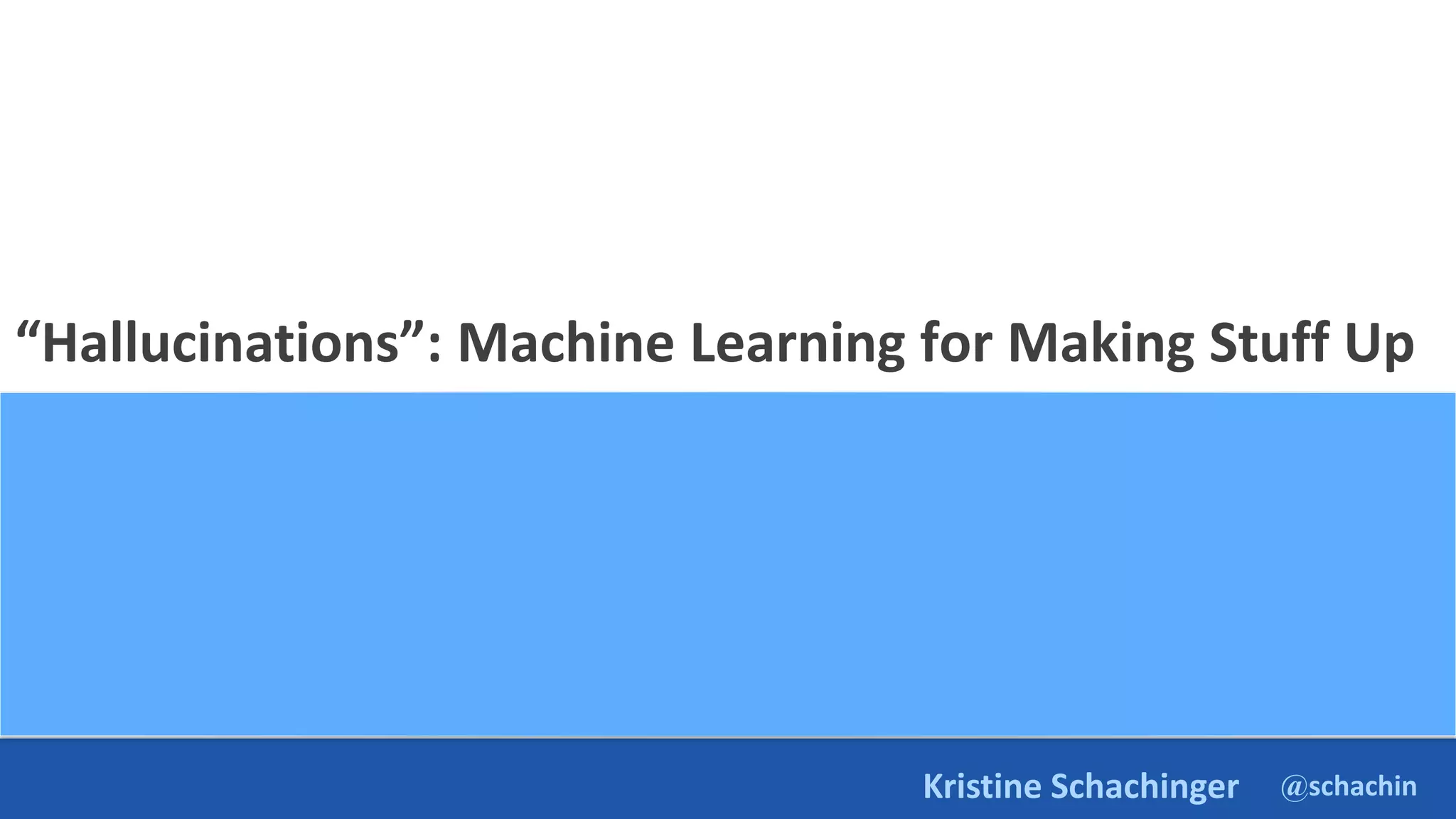 @schachin
Kristine Schachinger
“Hallucinations”: Machine Learning for Making Stuff Up
 