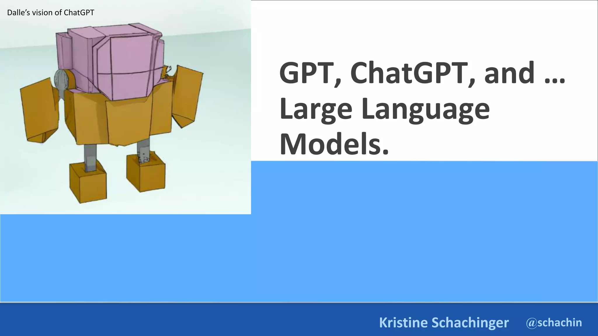 @schachin
Kristine Schachinger
GPT, ChatGPT, and …
Large Language
Models.
Dalle’s vision of ChatGPT
 