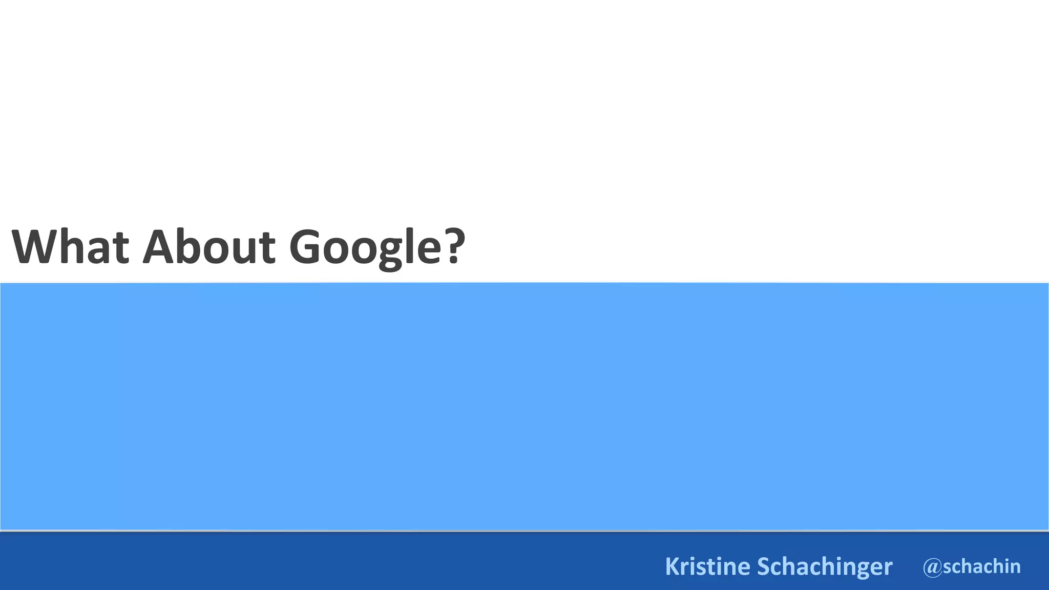 @schachin
Kristine Schachinger
What About Google?
 