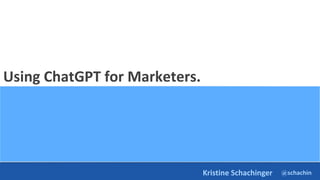 @schachin
Kristine Schachinger
Using ChatGPT for Marketers.
 