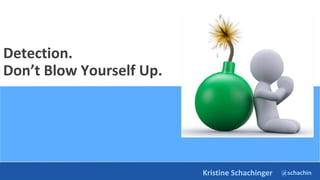 @schachin
Kristine Schachinger
Detection.
Don’t Blow Yourself Up.
 