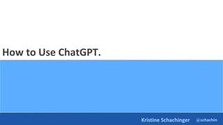 @schachin
Kristine Schachinger
How to Use ChatGPT.
 