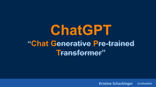 @schachin
Kristine Schachinger
ChatGPT
“Chat Generative Pre-trained
Transformer”
 