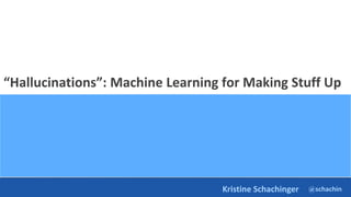 @schachin
Kristine Schachinger
“Hallucinations”: Machine Learning for Making Stuff Up
 