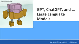 @schachin
Kristine Schachinger
GPT, ChatGPT, and …
Large Language
Models.
Dalle’s vision of ChatGPT
 