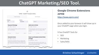@schachin
Kristine Schachinger
Some of the general parameters that are used to train language models include:
ChatGPT Marketing/SEO Tool.
Google Chrome Extensions
AIPRM
https://www.aiprm.com/
Once added to your browser it will show up in
your ChatGPT page when you login.
It has ChatGPT Tools for
• SEO
• Marketing
• Sales/SASS
 