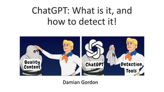 ChatGPT: What is it, and
how to detect it!
Damian Gordon
 