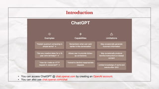 Introduction
• You can access ChatGPT @ chat.openai.com by creating an OpenAI account.
• You can also use chat.openai.com/chat
 