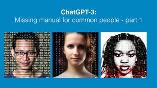ChatGPT-3:
Missing manual for common people - part 1
 