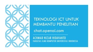 ACHMAD NIZAR HIDAYANTO
FAKULTAS ILMU KOMPUTER UNIVERSITAS INDONESIA
TEKNOLOGI ICT UNTUK
MEMBANTU PENELITIAN
chat.openai.com
 