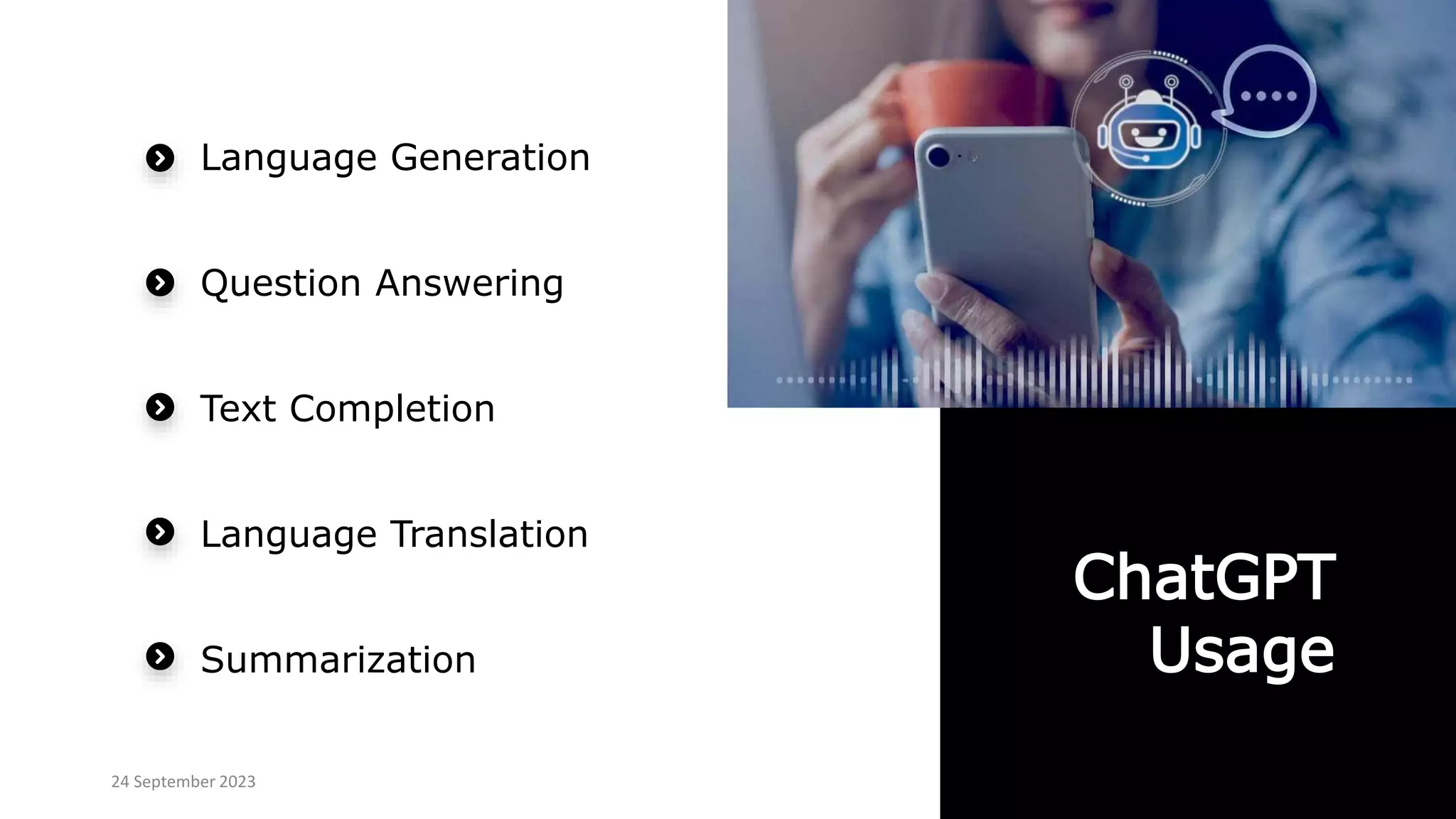 ChatGPT
Usage
Language Generation
Question Answering
Text Completion
Language Translation
Summarization
24 September 2023
 