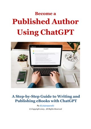 Become a
Published Author
Using ChatGPT
A Step-by-Step Guide to Writing and
Publishing eBooks with ChatGPT
By Ali Anjamparuthi
© Copyright 2023. All Rights Reserved
 