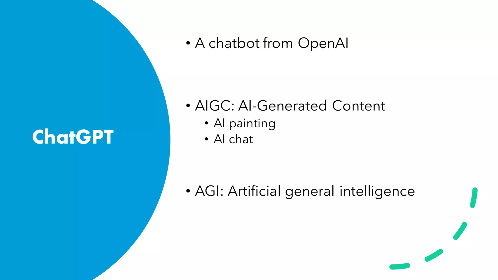 ChatGPT
• A chatbot from OpenAI
• AIGC: AI-Generated Content
• AI painting
• AI chat
• AGI: Artificial general intelligence
 