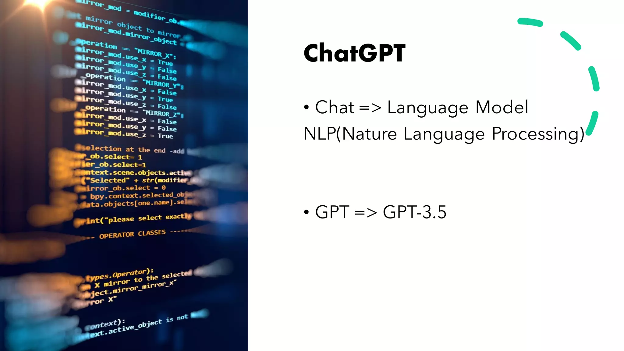 ChatGPT
• Chat => Language Model
NLP(Nature Language Processing)
• GPT => GPT-3.5
 