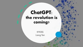 ChatGPT:
the revolution is
coming?
KYOSS
Liang Yan
 