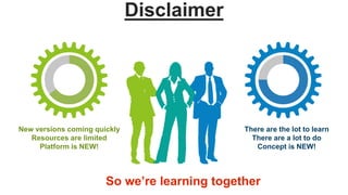 Disclaimer
New versions coming quickly
Resources are limited
Platform is NEW!
So we’re learning together
There are the lot to learn
There are a lot to do
Concept is NEW!
 