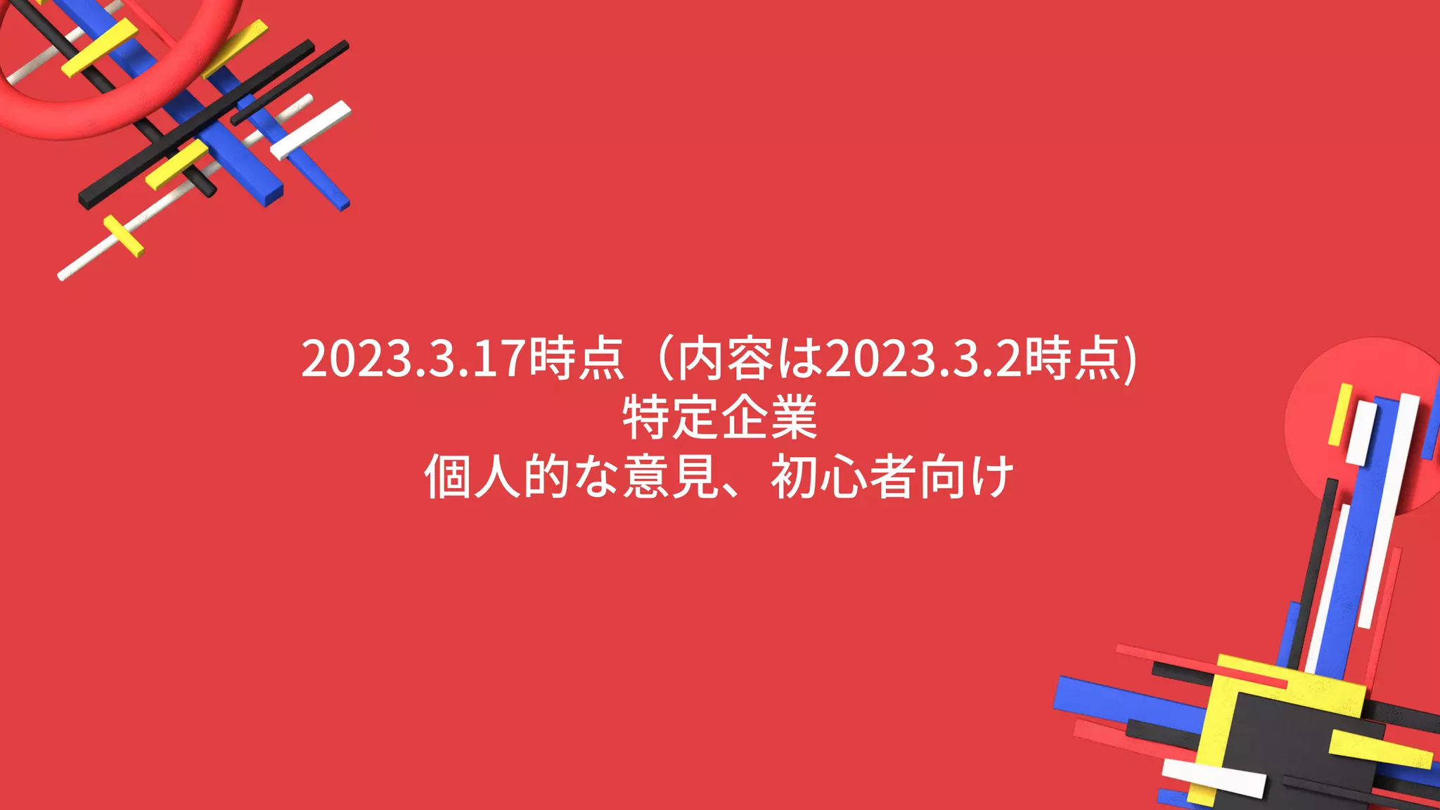 2023.3.17時点（内容は2023.3.2時点)
特定企業
個人的な意見、初心者向け
 