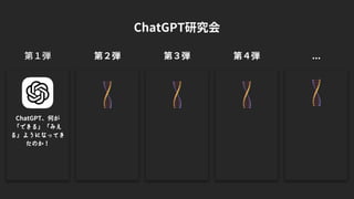 ChatGPT研究会
第２弾
第１弾
ChatGPT、何が
「できる」「みえ
る」ようになってき
たのか！
第３弾 第４弾 ...
 